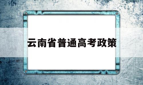 云南省普通高考政策 2020年云南省高考政策