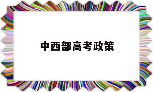 中西部高考政策,中西部七省新高考