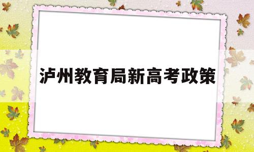 泸州教育局新高考政策,2020年普高招生泸州市