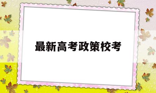 最新高考政策校考 国家最新高考政策出台