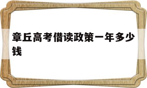 关于章丘高考借读政策一年多少钱的信息