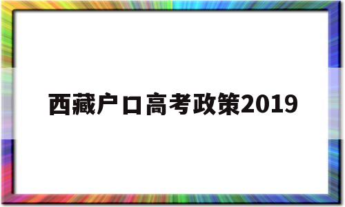 西藏户口高考政策2019 2020年西藏高考移民最新政策