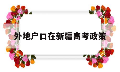 外地户口在新疆高考政策 新疆户口内地上学高考政策