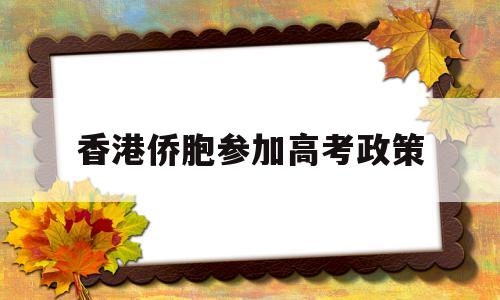 香港侨胞参加高考政策 香港学生在内地高考有优惠政策吗