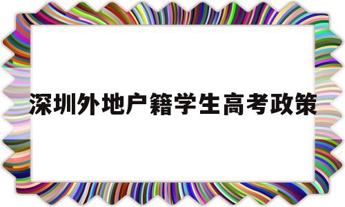 关于深圳外地户籍学生高考政策的信息