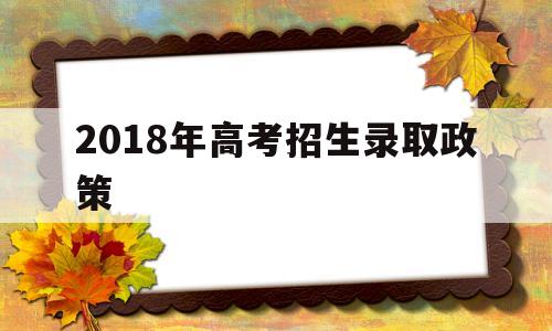 关于2018年高考招生录取政策的信息