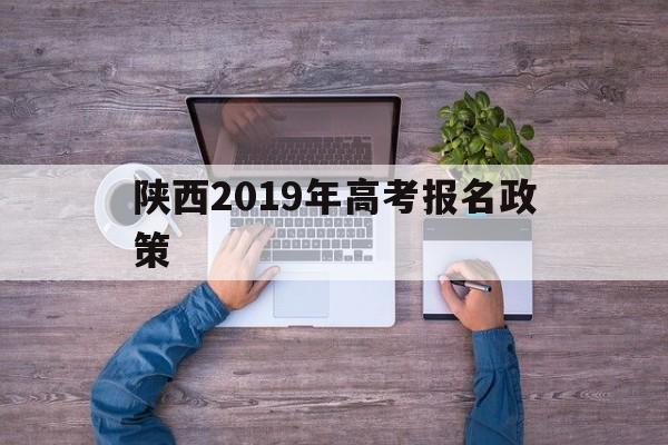 陕西2019年高考报名政策 陕西省2020年高考报名通知