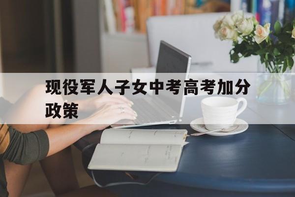 现役军人子女中考高考加分政策的简单介绍