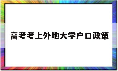 高考考上外地大学户口政策,外省学生户口在本地可以高考吗