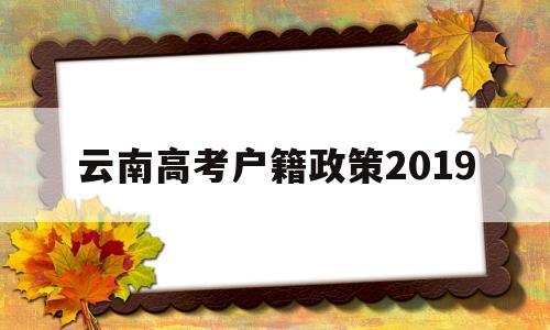 云南高考户籍政策2019 2020年云南异地高考最新政策