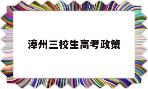 漳州三校生高考政策 2021年漳州地区高考生