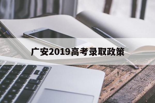 广安2019高考录取政策,广安高考时间2020具体时间