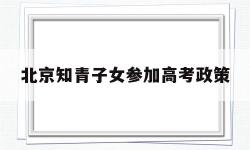 关于北京知青子女参加高考政策的信息