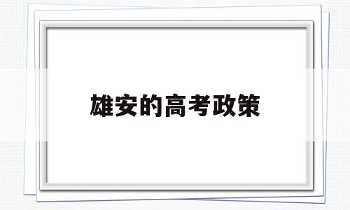 雄安的高考政策 雄安大学对河北高考有帮助吗