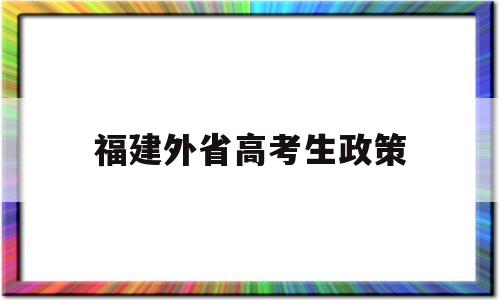 福建外省高考生政策 福建高考政策外省考生