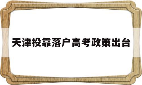 天津投靠落户高考政策出台的简单介绍