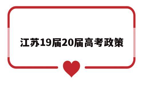 江苏19届20届高考政策 2024年江苏高考改革政策