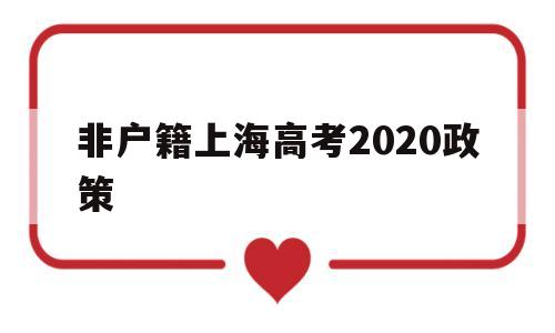 非户籍上海高考2020政策,外地户口上海高考条件2020年