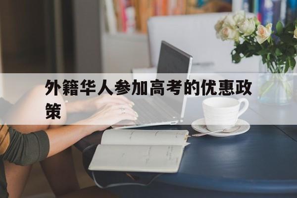 外籍华人参加高考的优惠政策的简单介绍