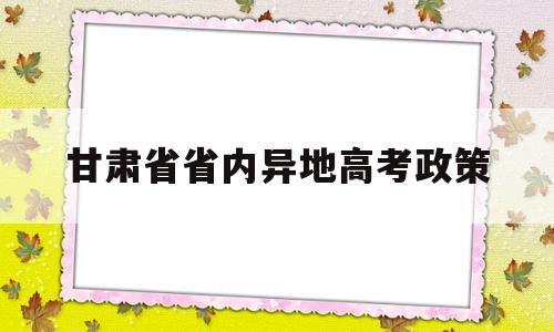 甘肃省省内异地高考政策 2020年甘肃异地高考政策