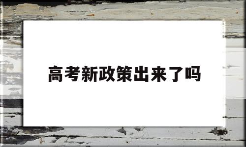 高考新政策出来了吗 新高考政策是什么样的