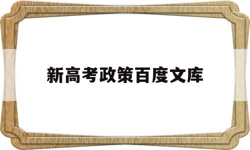 新高考政策百度文库,新高考政策有哪些变化与要求