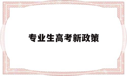 专业生高考新政策 新高考政策专业限制