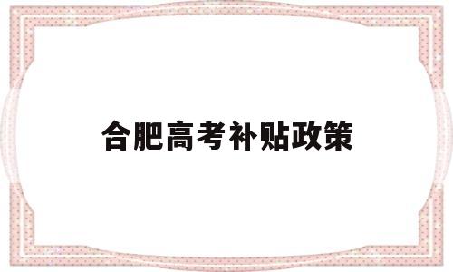 合肥高考补贴政策 合肥本科生补贴政策