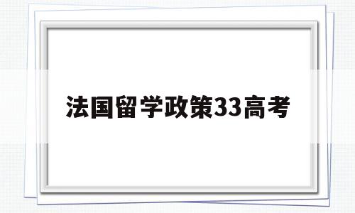 法国留学政策33高考,为什么法国留学现在要高考