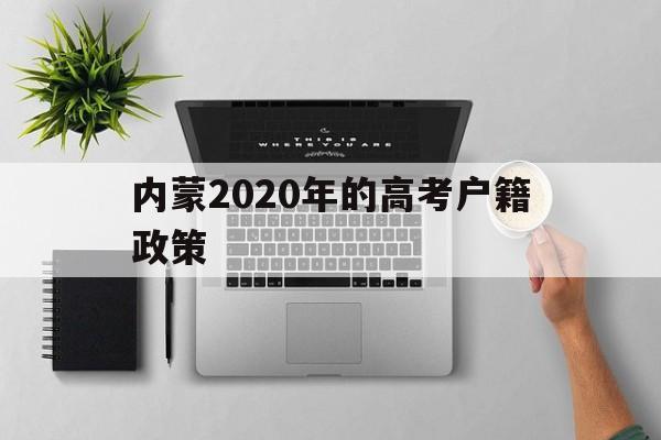 内蒙2020年的高考户籍政策 内蒙古农村户口高考优惠政策2020