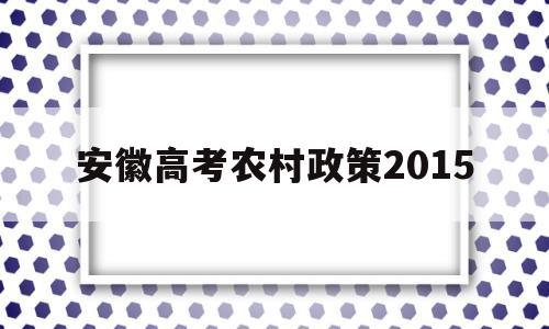 安徽高考农村政策2015 安徽省农村户口高考优惠政策