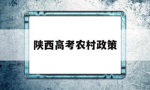 陕西高考农村政策,陕西省现行高考政策