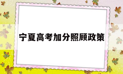 宁夏高考加分照顾政策,宁夏2022年高考加分政策