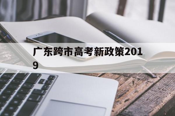 广东跨市高考新政策2019,2020年广东异地高考最新政策