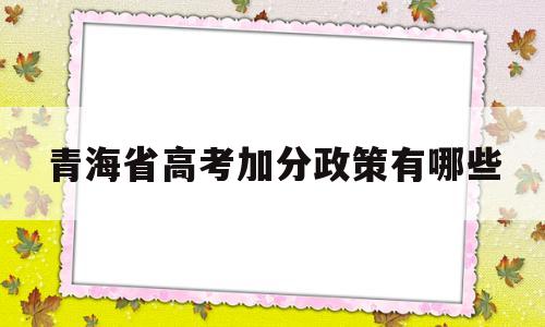 青海省高考加分政策有哪些,青海省高考加分政策2020