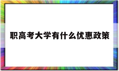 包含职高考大学有什么优惠政策的词条