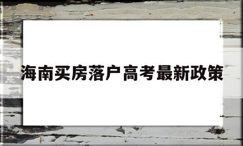 海南买房落户高考最新政策的简单介绍