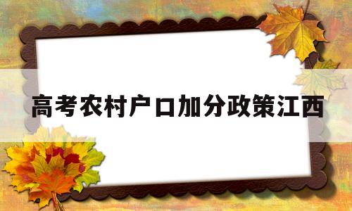 高考农村户口加分政策江西 江西省农村独生子女高考加分吗