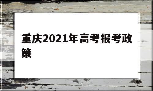 重庆2021年高考报考政策 2021年重庆高考报名条件要求
