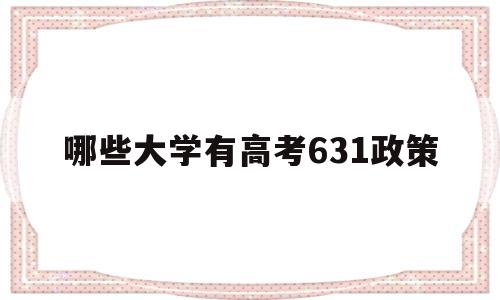 哪些大学有高考631政策,今年高考631分可以上什么大学