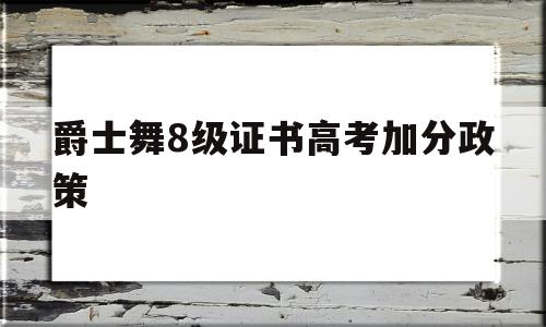 爵士舞8级证书高考加分政策,爵士舞考级证书高考可以加分吗?