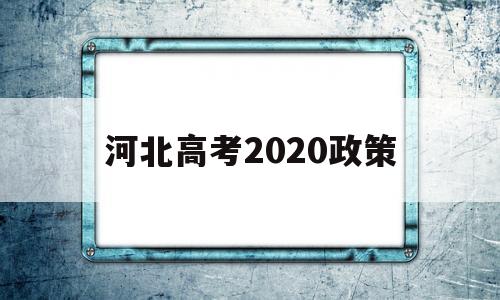 河北高考2020政策 2020年河北高考政策