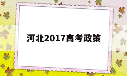 河北2017高考政策 2017年高考河北分数线