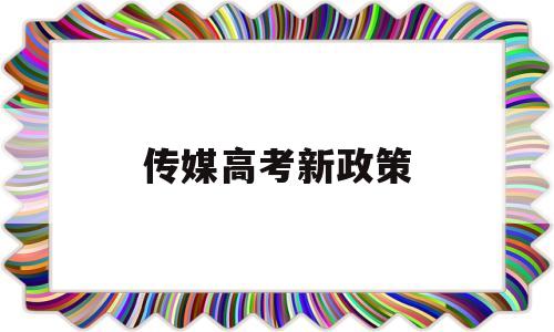 传媒高考新政策 传媒高考降分录取政策