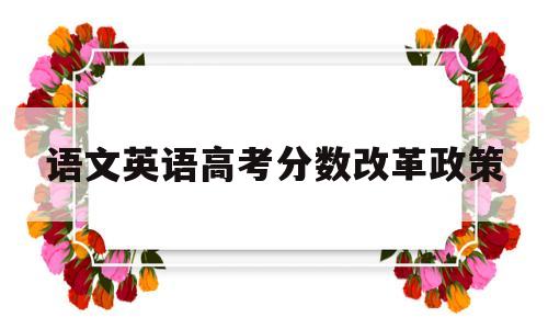 语文英语高考分数改革政策 新高考改革对语文英语的要求更高了是吗?