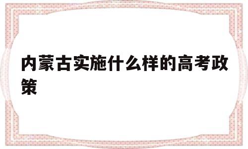 内蒙古实施什么样的高考政策 内蒙古高考400分能上什么大学