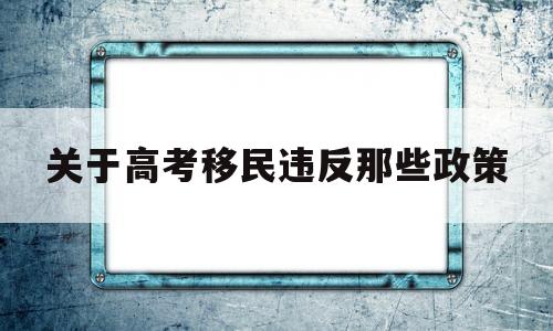 关于高考移民违反那些政策的简单介绍