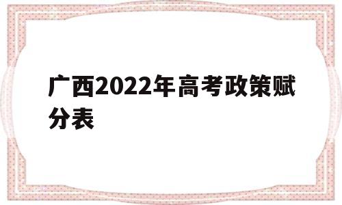 广西2022年高考政策赋分表 广西2021年高考加分政策图表