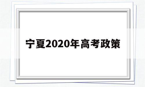 宁夏2020年高考政策,宁夏高考户口政策2020年