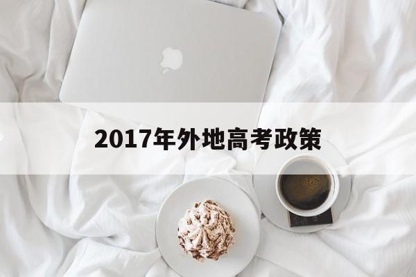 2017年外地高考政策的简单介绍